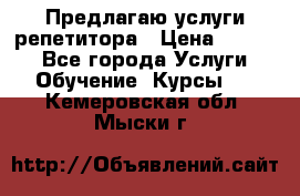 Предлагаю услуги репетитора › Цена ­ 1 000 - Все города Услуги » Обучение. Курсы   . Кемеровская обл.,Мыски г.